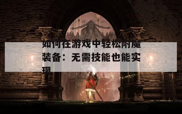 如何在游戏中轻松附魔装备：无需技能也能实现