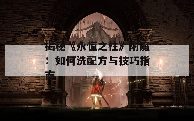 揭秘《永恒之柱》附魔：如何洗配方与技巧指南