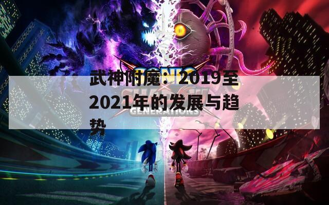 武神附魔：2019至2021年的发展与趋势