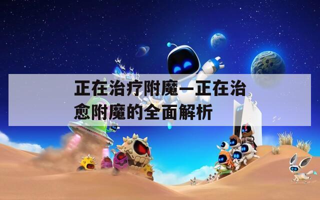 正在治疗附魔—正在治愈附魔的全面解析
