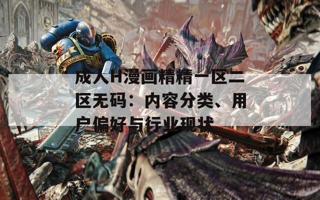 成人H漫画精精一区二区无码：内容分类、用户偏好与行业现状