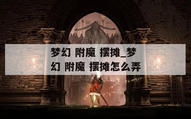 梦幻 附魔 摆摊_梦幻 附魔 摆摊怎么弄