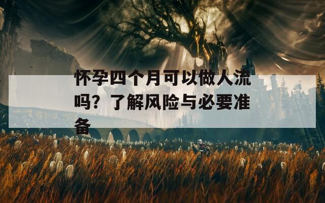 怀孕四个月可以做人流吗？了解风险与必要准备