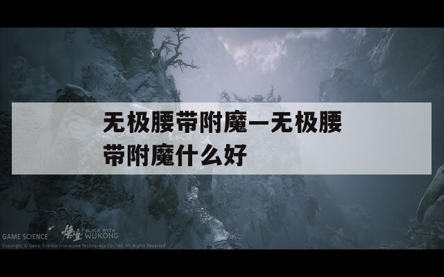 无极腰带附魔—无极腰带附魔什么好