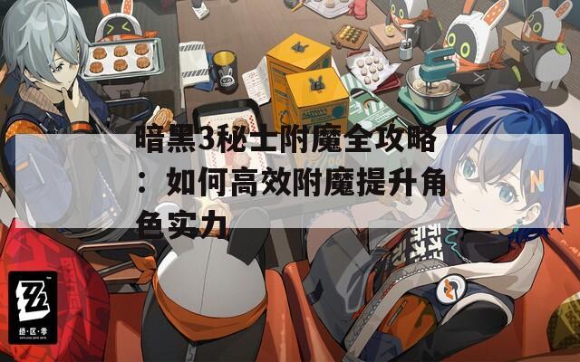 暗黑3秘士附魔全攻略：如何高效附魔提升角色实力