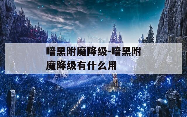 暗黑附魔降级-暗黑附魔降级有什么用