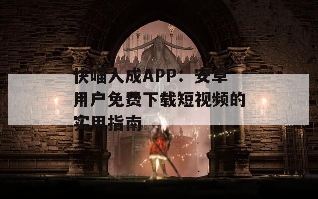 快喵人成APP：安卓用户免费下载短视频的实用指南
