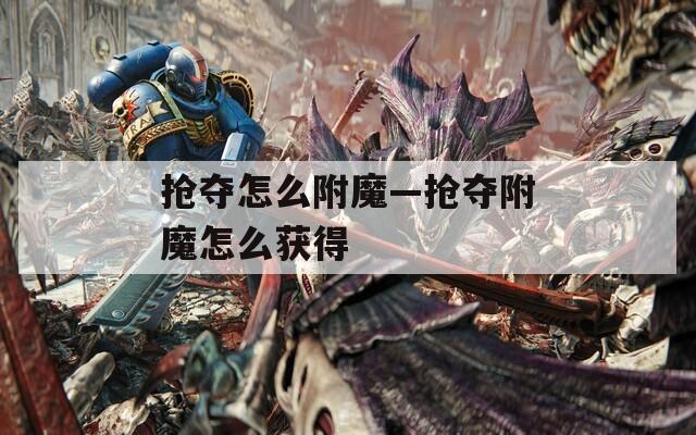 抢夺怎么附魔—抢夺附魔怎么获得