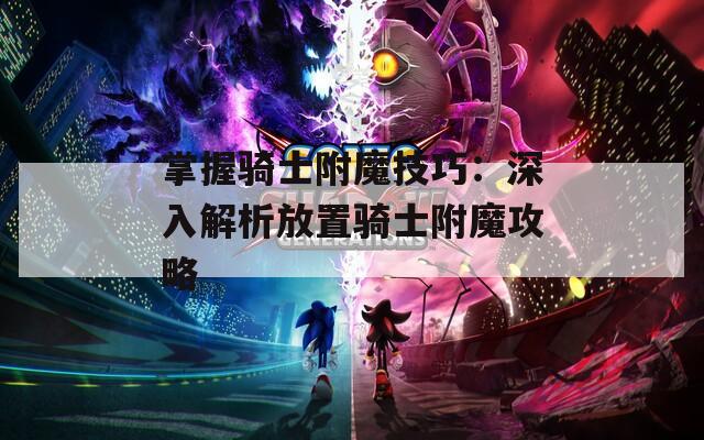 掌握骑士附魔技巧：深入解析放置骑士附魔攻略