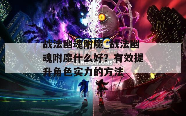 战法幽魂附魔_战法幽魂附魔什么好？有效提升角色实力的方法