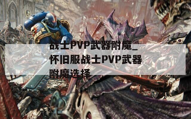 战士PVP武器附魔_怀旧服战士PVP武器附魔选择