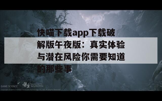 快喵下载app下载破解版午夜版：真实体验与潜在风险你需要知道的那些事