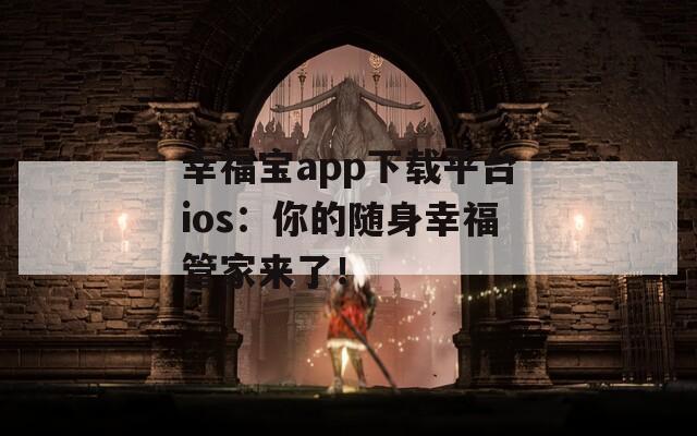 幸福宝app下载平台ios：你的随身幸福管家来了！