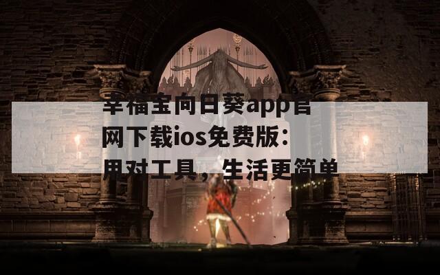 幸福宝向日葵app官网下载ios免费版：用对工具，生活更简单