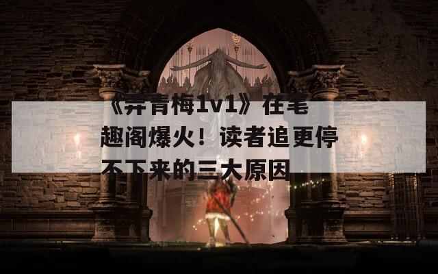 《弄青梅1v1》在笔趣阁爆火！读者追更停不下来的三大原因