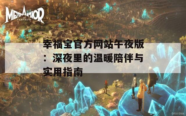 幸福宝官方网站午夜版：深夜里的温暖陪伴与实用指南