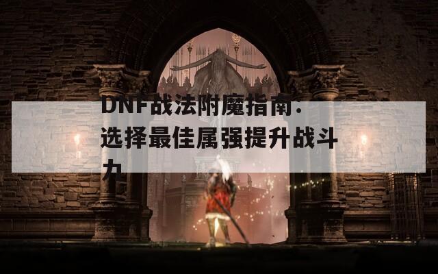 DNF战法附魔指南：选择最佳属强提升战斗力