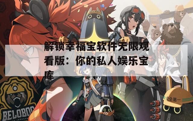 解锁幸福宝软件无限观看版：你的私人娱乐宝库