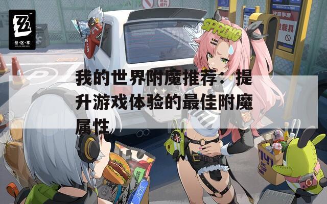 我的世界附魔推荐：提升游戏体验的最佳附魔属性