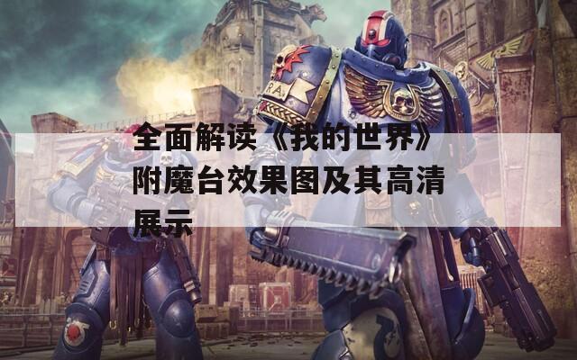 全面解读《我的世界》附魔台效果图及其高清展示