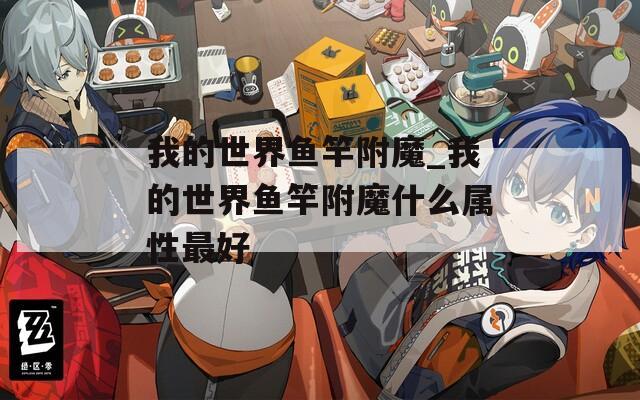 我的世界鱼竿附魔_我的世界鱼竿附魔什么属性最好