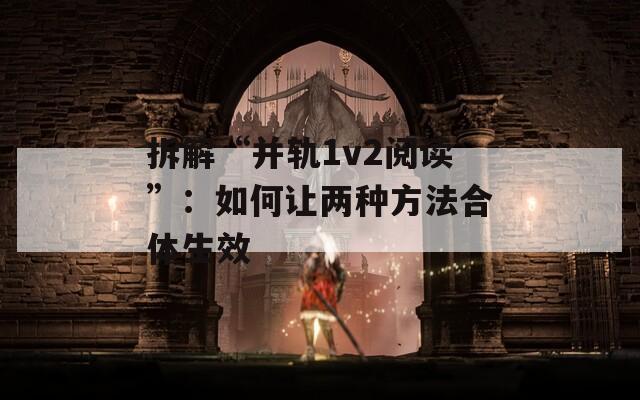 拆解“并轨1v2阅读”：如何让两种方法合体生效