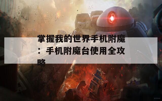 掌握我的世界手机附魔：手机附魔台使用全攻略
