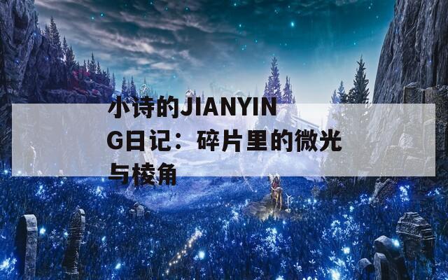 小诗的JIANYING日记：碎片里的微光与棱角