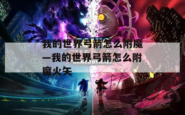 我的世界弓箭怎么附魔—我的世界弓箭怎么附魔火矢