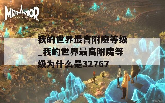 我的世界最高附魔等级_我的世界最高附魔等级为什么是32767