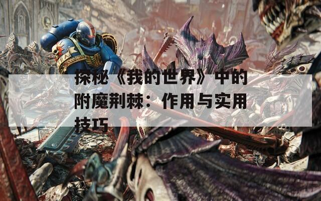 探秘《我的世界》中的附魔荆棘：作用与实用技巧