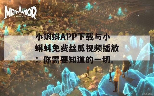 小蝌蚪APP下载与小蝌蚪免费丝瓜视频播放：你需要知道的一切