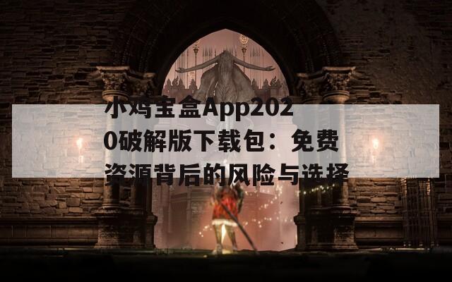 小鸡宝盒App2020破解版下载包：免费资源背后的风险与选择