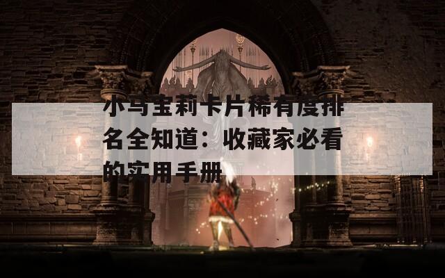 小马宝莉卡片稀有度排名全知道：收藏家必看的实用手册