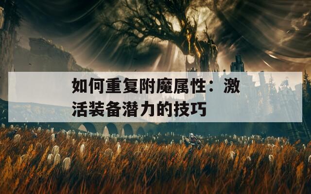 如何重复附魔属性：激活装备潜力的技巧
