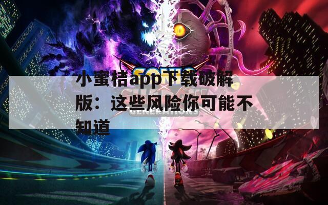 小蜜桔app下载破解版：这些风险你可能不知道