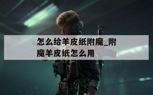 怎么给羊皮纸附魔_附魔羊皮纸怎么用