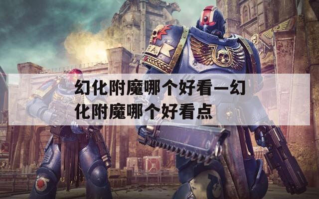 幻化附魔哪个好看—幻化附魔哪个好看点