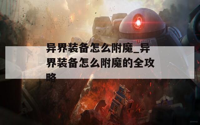 异界装备怎么附魔_异界装备怎么附魔的全攻略