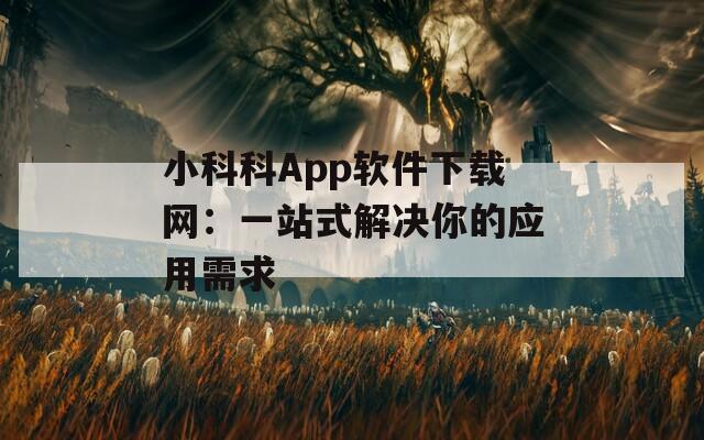 小科科App软件下载网：一站式解决你的应用需求