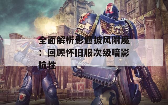 全面解析影遁披风附魔：回顾怀旧服次级暗影抗性