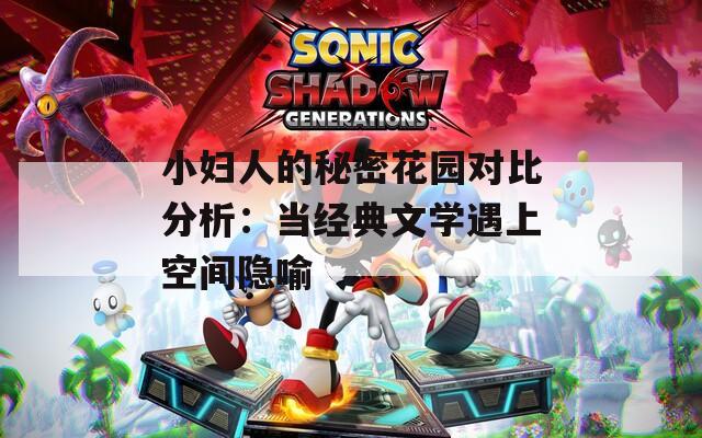 小妇人的秘密花园对比分析：当经典文学遇上空间隐喻