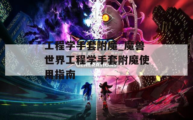 工程学手套附魔_魔兽世界工程学手套附魔使用指南