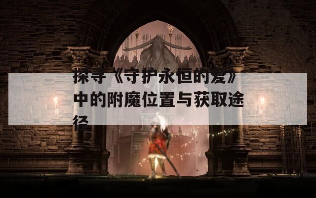 探寻《守护永恒的爱》中的附魔位置与获取途径