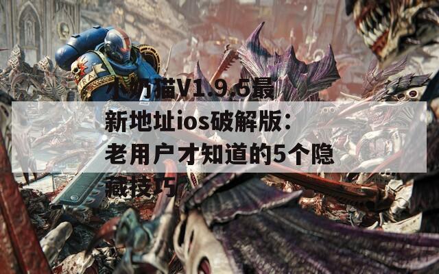 小奶猫V1.9.5最新地址ios破解版：老用户才知道的5个隐藏技巧