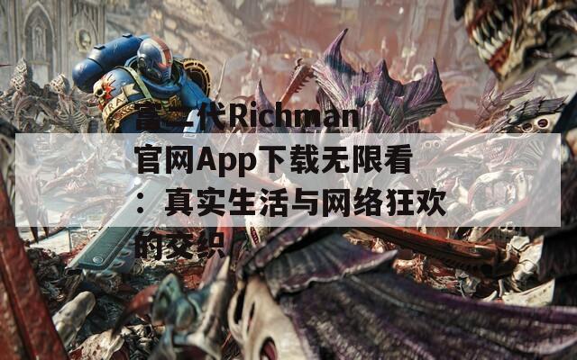 富二代Richman官网App下载无限看：真实生活与网络狂欢的交织