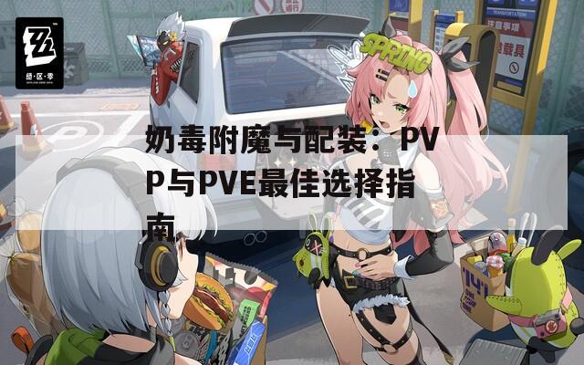 奶毒附魔与配装：PVP与PVE最佳选择指南
