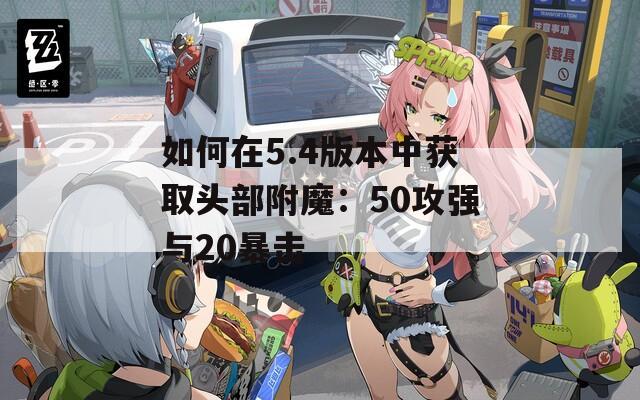 如何在5.4版本中获取头部附魔：50攻强与20暴击