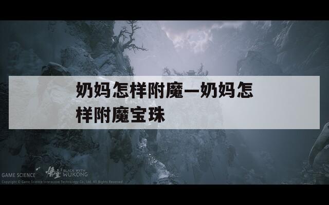 奶妈怎样附魔—奶妈怎样附魔宝珠