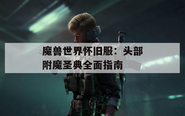 魔兽世界怀旧服：头部附魔圣典全面指南
